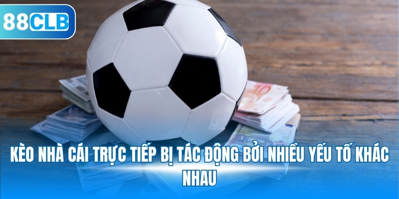 Kèo nhà cái trực tiếp bị tác động bởi nhiều yếu tố khác nhau