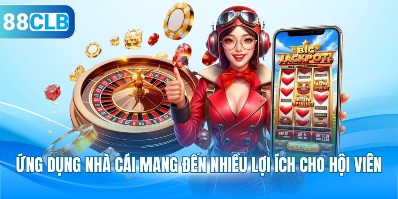 Ứng dụng nhà cái mang đến nhiều lợi ích cho hội viên